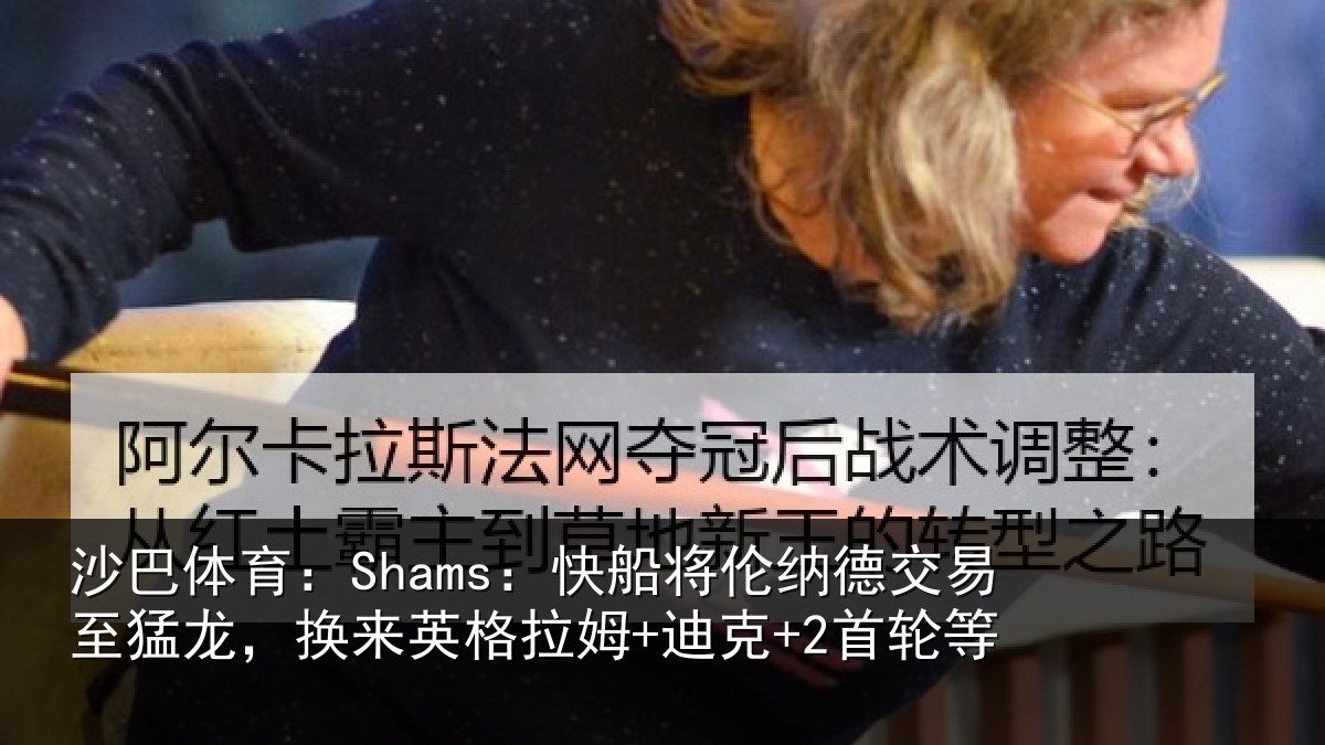沙巴体育：Shams：快船将伦纳德交易至猛龙，换来英格拉姆+迪克+2首轮等