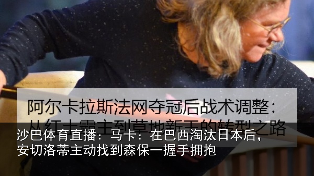 沙巴体育直播：马卡：在巴西淘汰日本后，安切洛蒂主动找到森保一握手拥抱