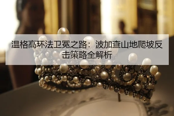 wen-ge-gao-huan-fa-wei-mian-zhi-lu-bo-jia-cha-shan-di-pa-po-fan-ji-ce-lve-quan-jie-xi-3-172.jpg