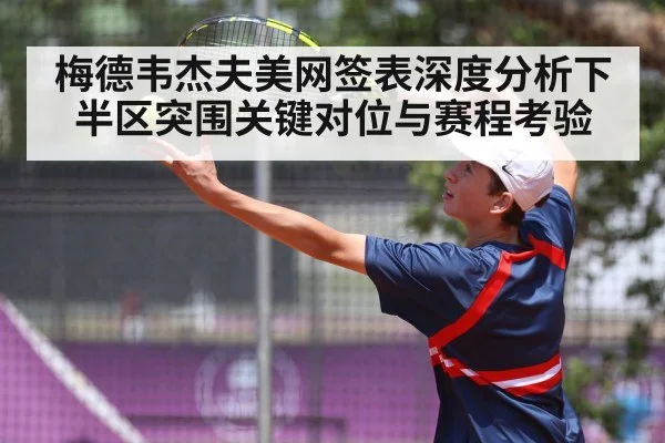 梅德韦杰夫美网签表深度分析下半区突围关键对位与赛程考验