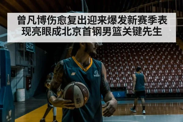 曾凡博伤愈复出迎来爆发新赛季表现亮眼成北京首钢男篮关键先生