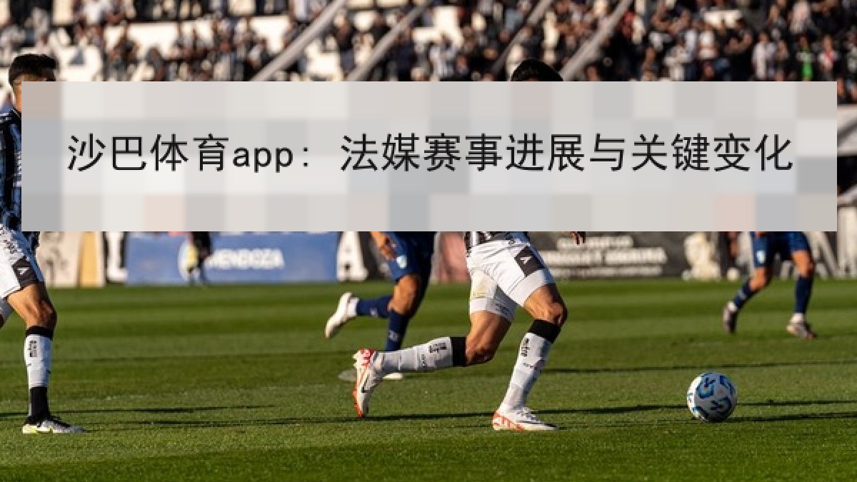 沙巴体育app: 法媒赛事进展与关键变化