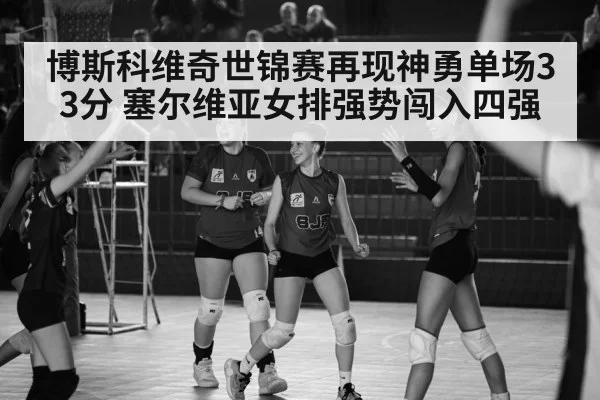 博斯科维奇世锦赛再现神勇单场33分 塞尔维亚女排强势闯入四强