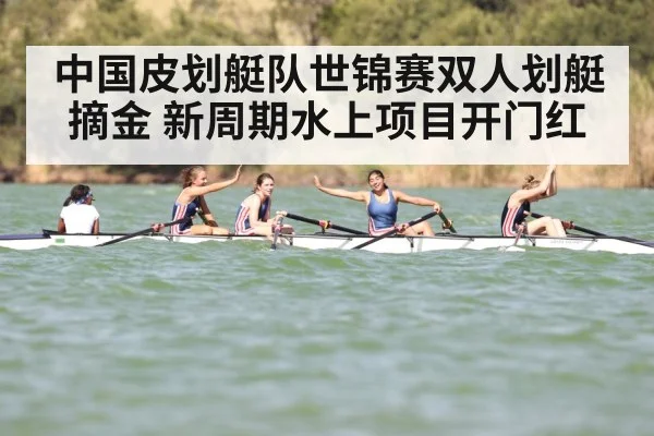 中国皮划艇队世锦赛双人划艇摘金 新周期水上项目开门红