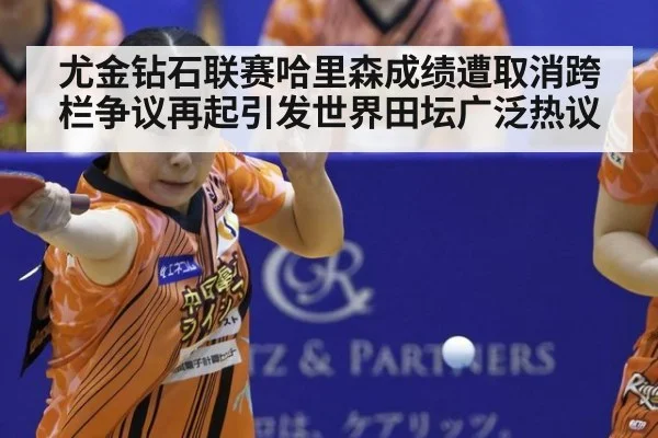 尤金钻石联赛哈里森成绩遭取消跨栏争议再起引发世界田坛广泛热议