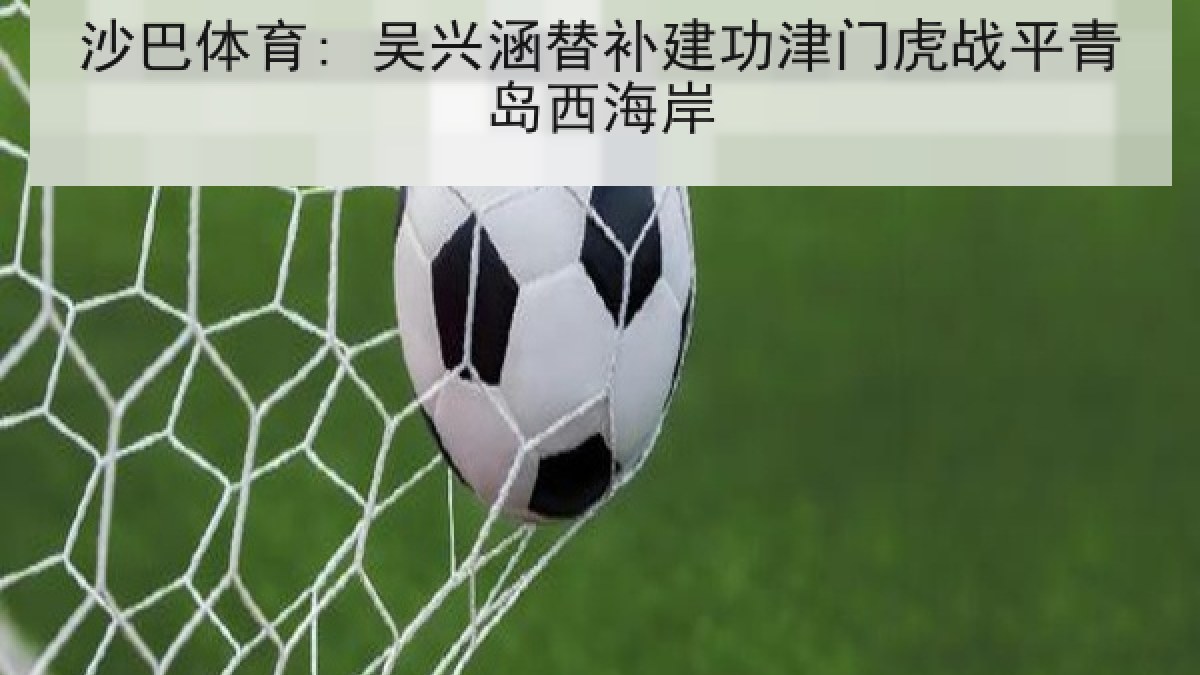 沙巴体育: 吴兴涵替补建功津门虎战平青岛西海岸