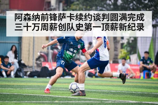 阿森纳前锋萨卡续约谈判圆满完成 三十万周薪创队史第一顶薪新纪录